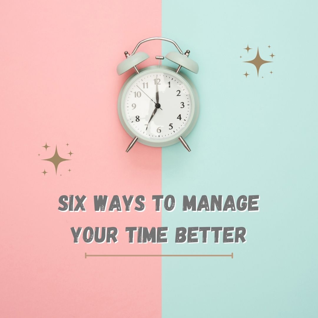 Six Ways To Manage Your Time Better